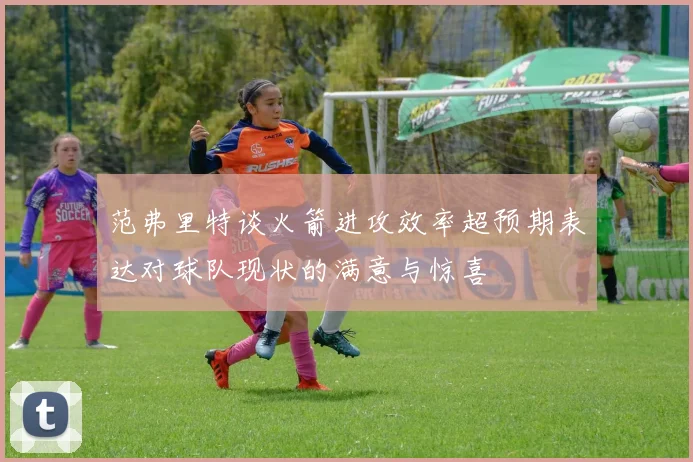 范弗里特谈火箭进攻效率超预期表达对球队现状的满意与惊喜