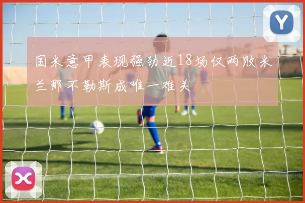 国米意甲表现强劲近18场仅两败米兰那不勒斯成唯一难关