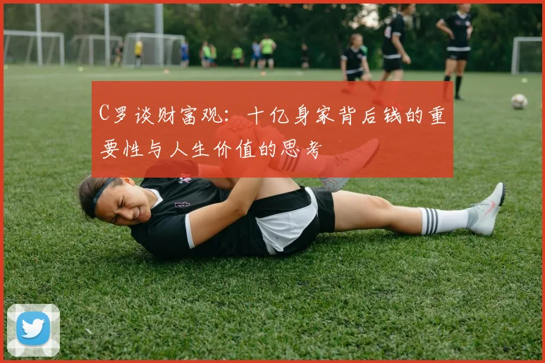 C罗谈财富观：十亿身家背后钱的重要性与人生价值的思考