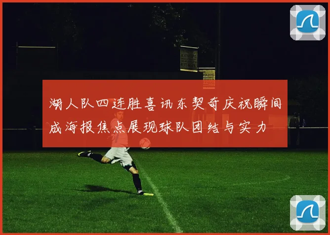 湖人队四连胜喜讯东契奇庆祝瞬间成海报焦点展现球队团结与实力