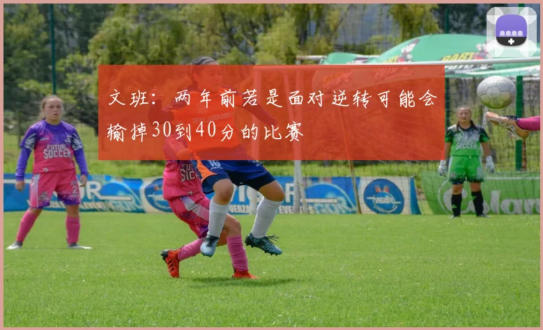 文班：两年前若是面对逆转可能会输掉30到40分的比赛