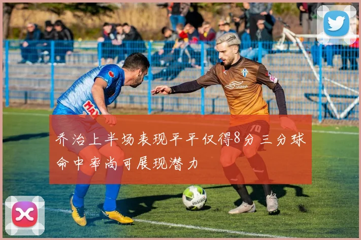 乔治上半场表现平平仅得8分三分球命中率尚可展现潜力