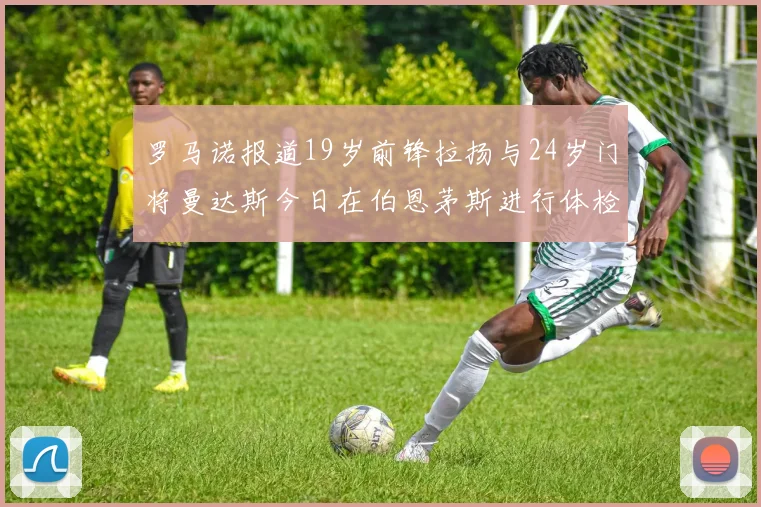 罗马诺报道19岁前锋拉扬与24岁门将曼达斯今日在伯恩茅斯进行体检